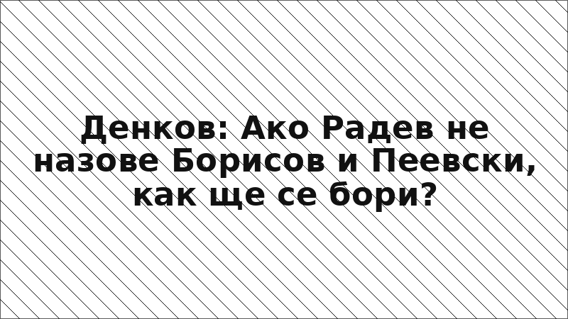 Денков: Ако Радев не назове Борисов и Пеевски, как ще се бори?