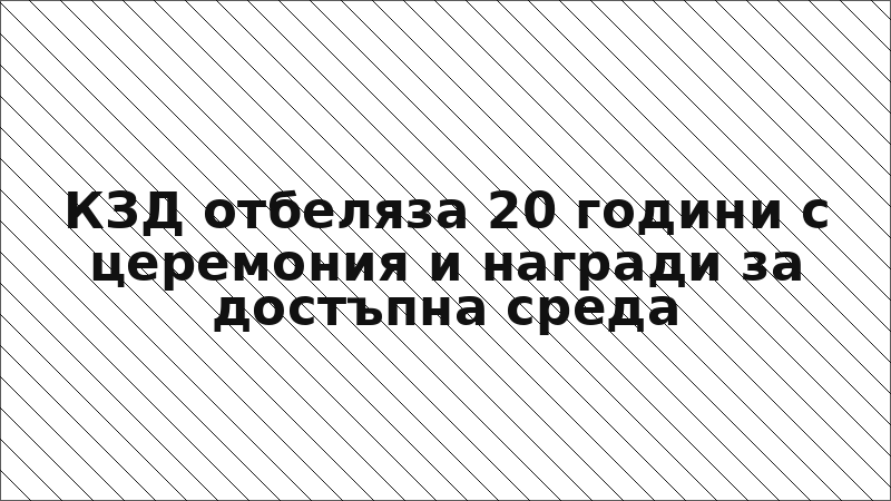 КЗД отбеляза 20 години с церемония и награди за достъпна среда