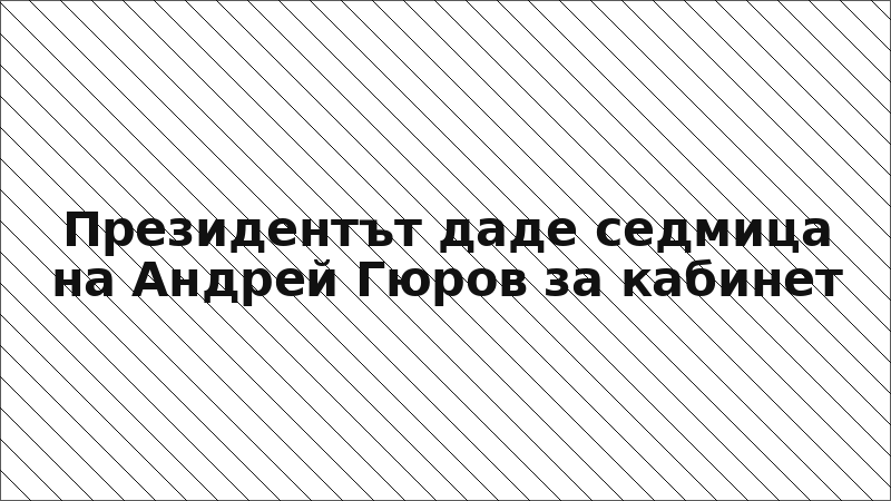 Президентът даде седмица на Андрей Гюров за кабинет