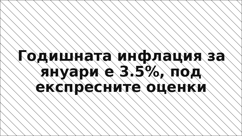 Годишната инфлация за януари е 3.5%, под експресните оценки