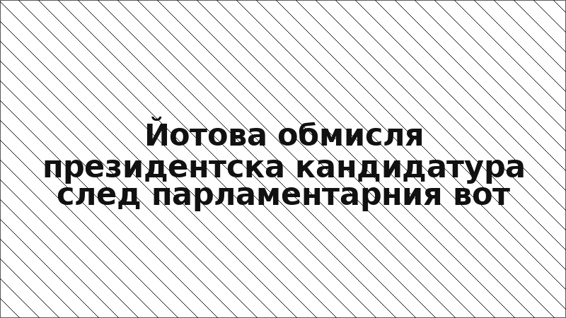 Йотова обмисля президентска кандидатура след парламентарния вот