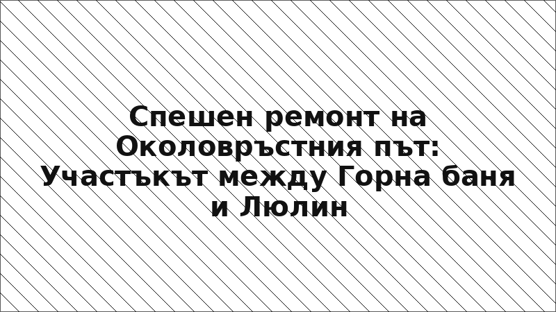 Спешен ремонт на Околовръстния път: Участъкът между Горна баня и Люлин
