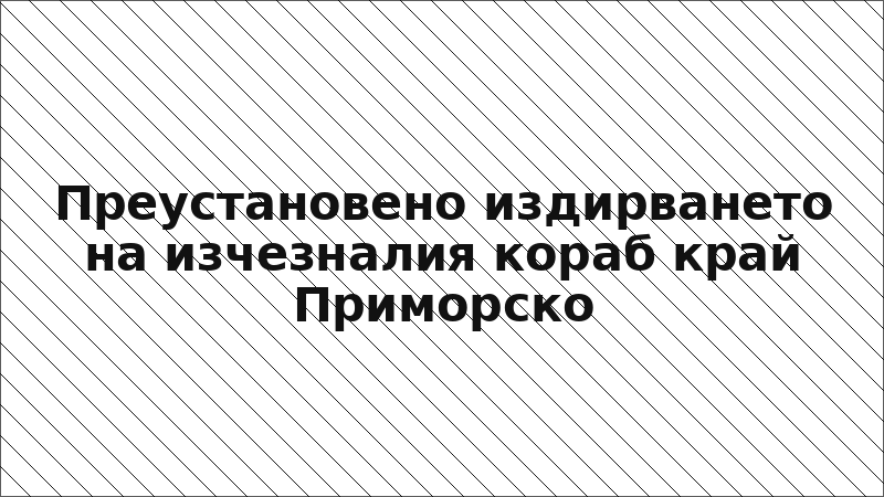Преустановено издирването на изчезналия кораб край Приморско