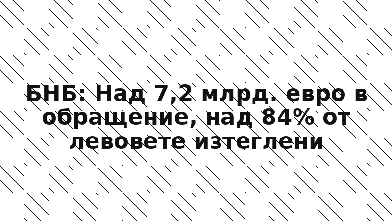 БНБ: Над 7,2 млрд. евро в обращение, над 84% от левовете изтеглени