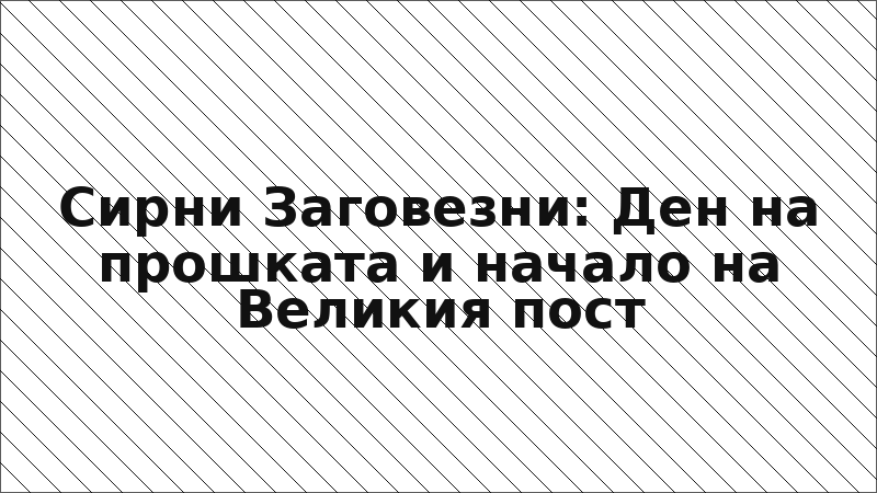 Сирни Заговезни: Ден на прошката и начало на Великия пост