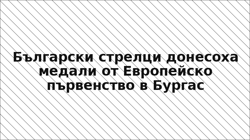 Български стрелци донесоха медали от Европейско първенство в Бургас