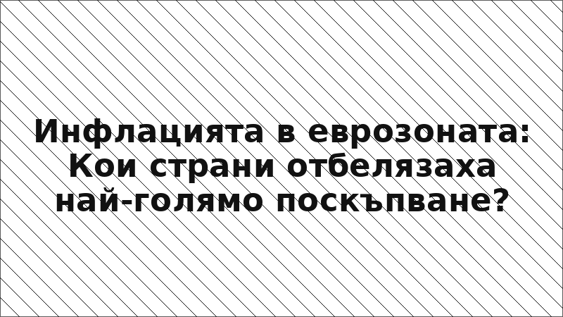 Инфлацията в еврозоната: Кои страни отбелязаха най-голямо поскъпване?