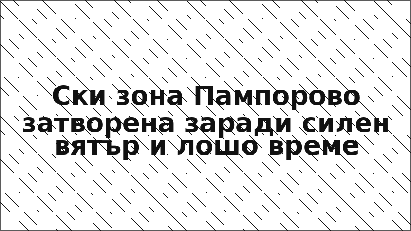 Ски зона Пампорово затворена заради силен вятър и лошо време