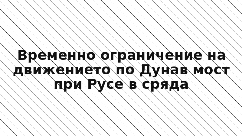 Временно ограничение на движението по Дунав мост при Русе в сряда