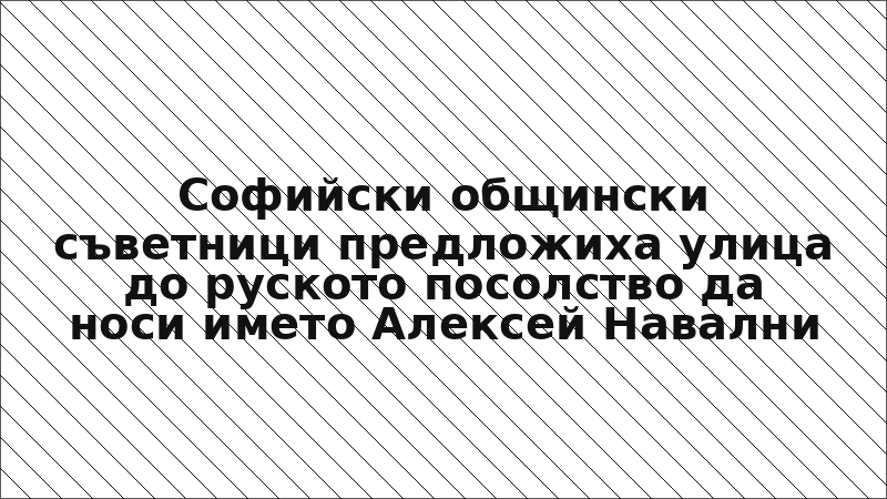 Софийски общински съветници предложиха улица до руското посолство да носи името Алексей Навални