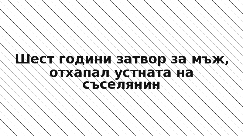 Шест години затвор за мъж, отхапал устната на съселянин
