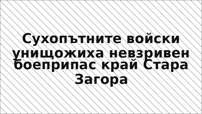 Сухопътните войски унищожиха невзривен боеприпас край Стара Загора