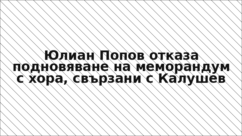 Юлиан Попов отказа подновяване на меморандум с хора, свързани с Калушев