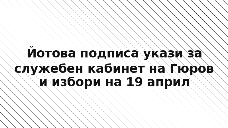 Йотова подписа укази за служебен кабинет на Гюров и избори на 19 април