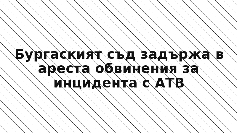 Бургаският съд задържа в ареста обвинения за инцидента с АТВ