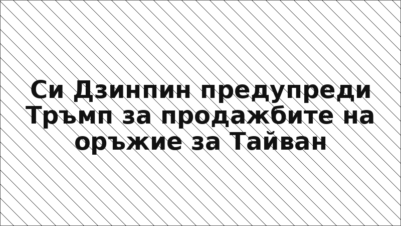 Си Дзинпин предупреди Тръмп за продажбите на оръжие за Тайван