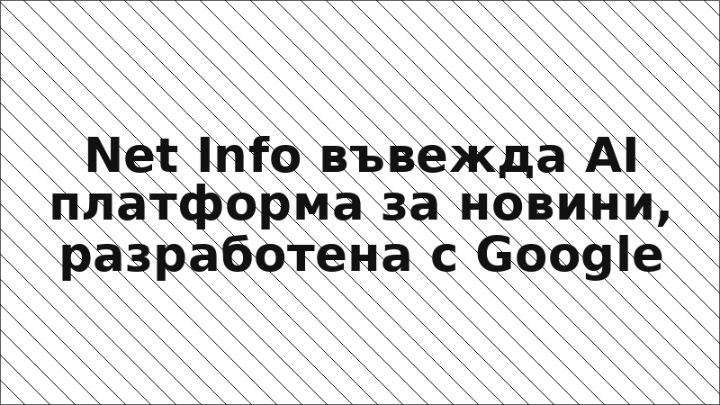 Net Info въвежда AI платформа за новини, разработена с Google