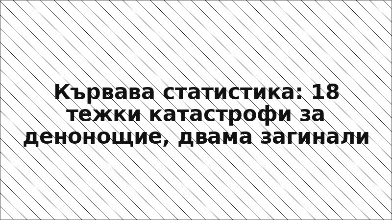 Кървава статистика: 18 тежки катастрофи за денонощие, двама загинали