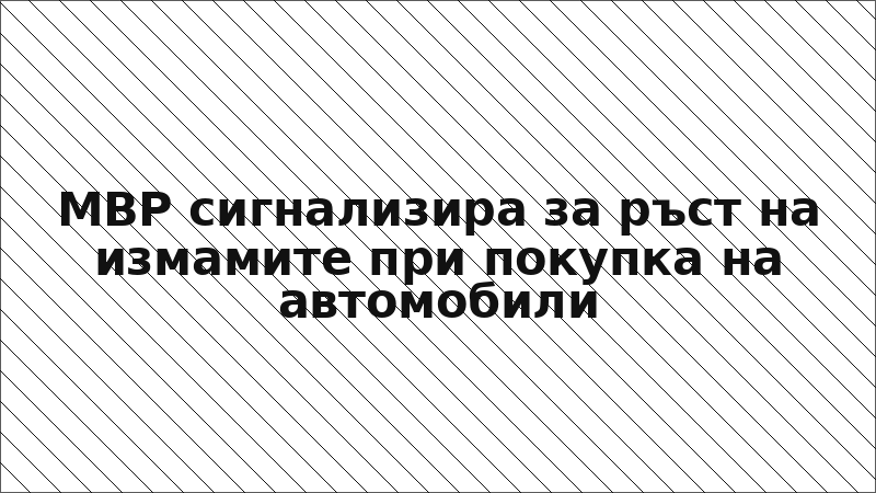 МВР сигнализира за ръст на измамите при покупка на автомобили