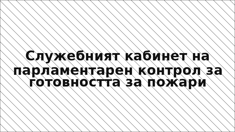Служебният кабинет на парламентарен контрол за готовността за пожари