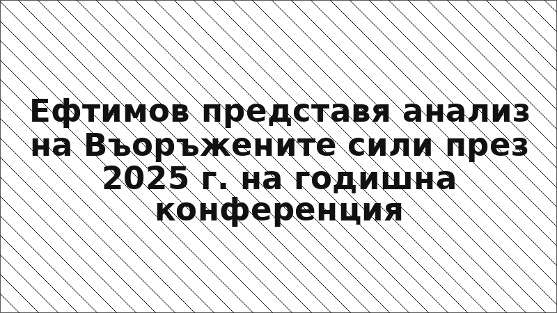 Ефтимов представя анализ на Въоръжените сили през 2025 г. на годишна конференция