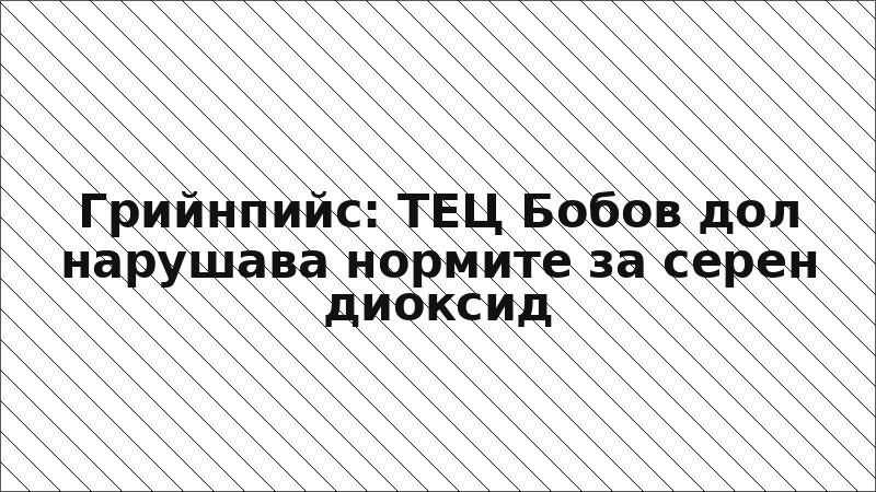 Грийнпийс: ТЕЦ Бобов дол нарушава нормите за серен диоксид