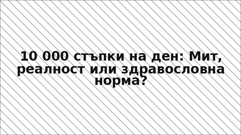 10 000 стъпки на ден: Мит, реалност или здравословна норма?
