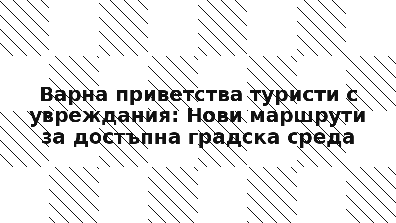 Варна приветства туристи с увреждания: Нови маршрути за достъпна градска среда