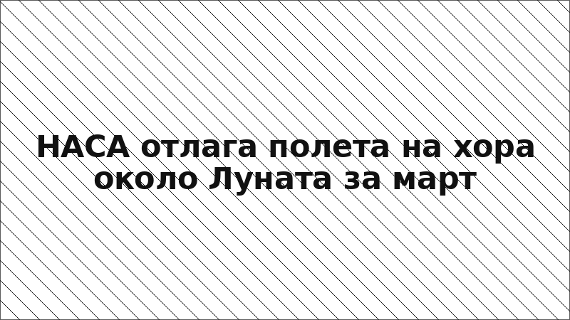 НАСА отлага полета на хора около Луната за март
