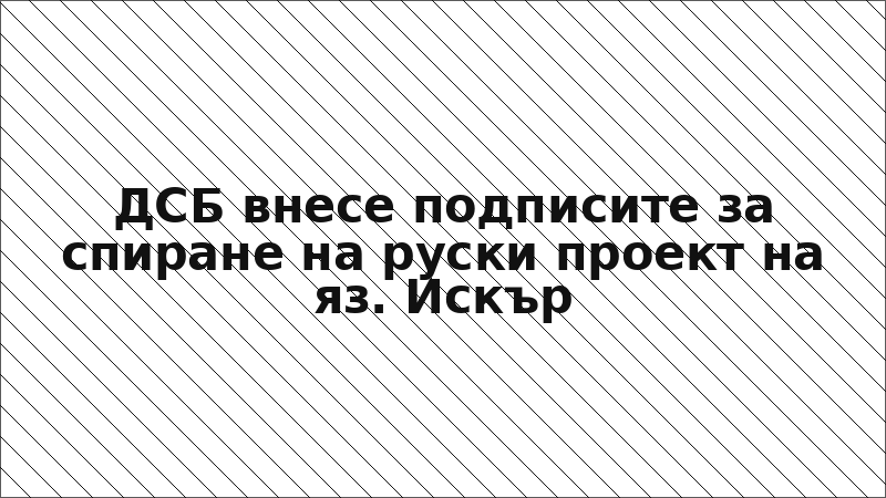 ДСБ внесе подписите за спиране на руски проект на яз. Искър