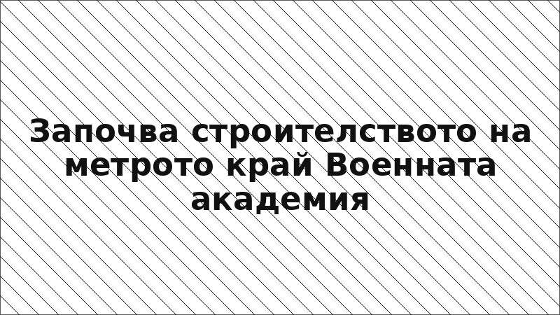 Започва строителството на метрото край Военната академия