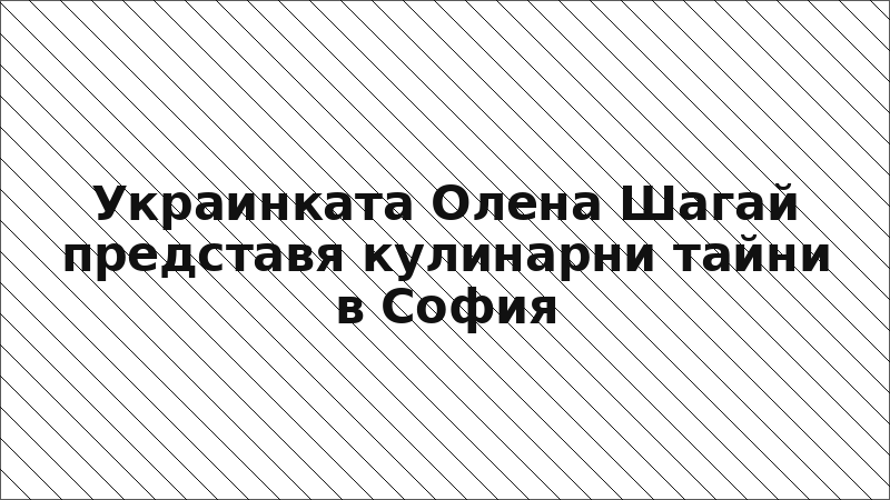 Украинката Олена Шагай представя кулинарни тайни в София