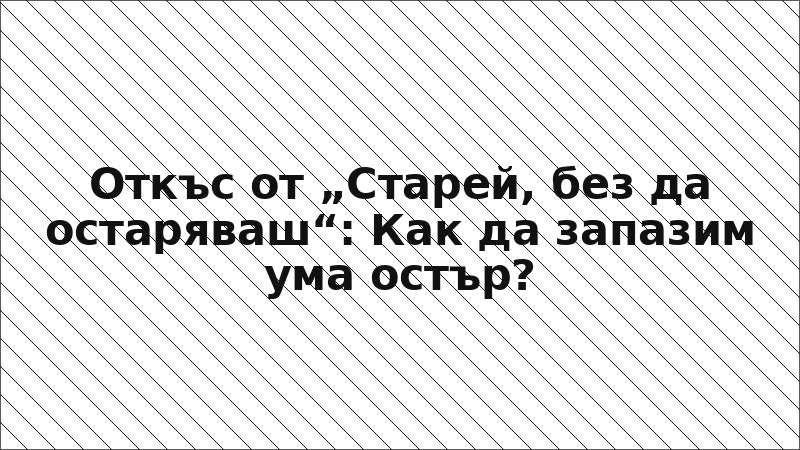 Откъс от „Старей, без да остаряваш“: Как да запазим ума остър?