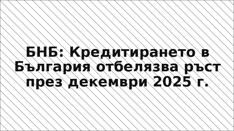 БНБ: Кредитирането в България отбелязва ръст през декември 2025 г.