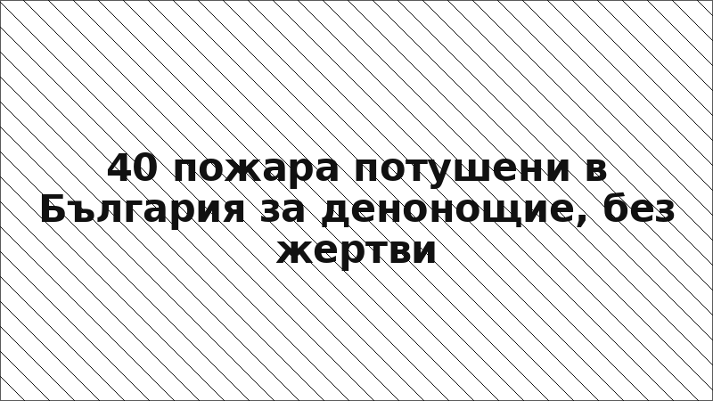 40 пожара потушени в България за денонощие, без жертви
