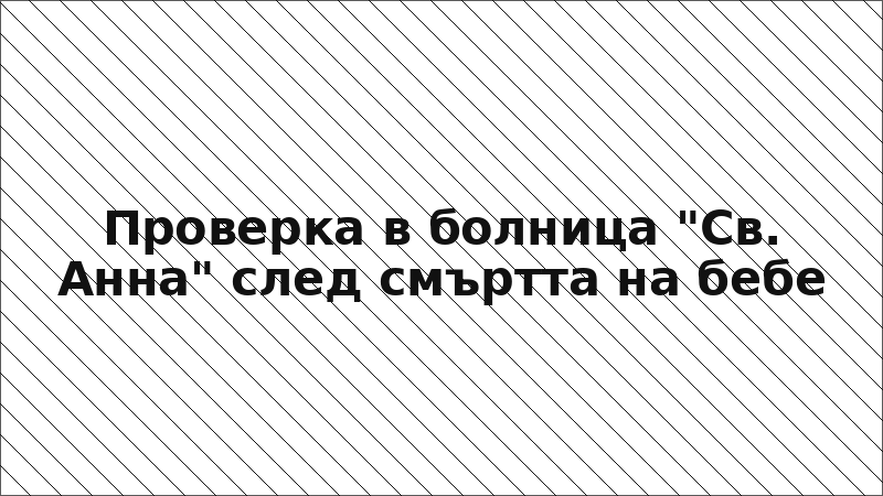 Проверка в болница "Св. Анна" след смъртта на бебе