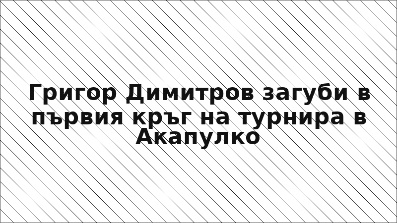 Григор Димитров загуби в първия кръг на турнира в Акапулко