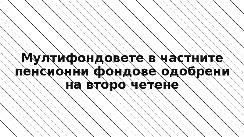 Мултифондовете в частните пенсионни фондове одобрени на второ четене