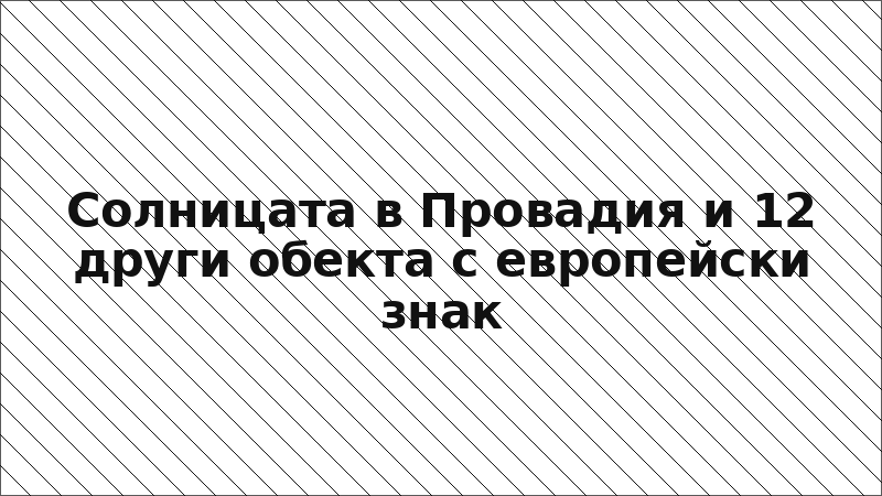 Солницата в Провадия и 12 други обекта с европейски знак