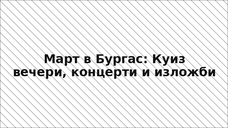 Март в Бургас: Куиз вечери, концерти и изложби