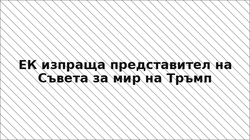ЕК изпраща представител на Съвета за мир на Тръмп