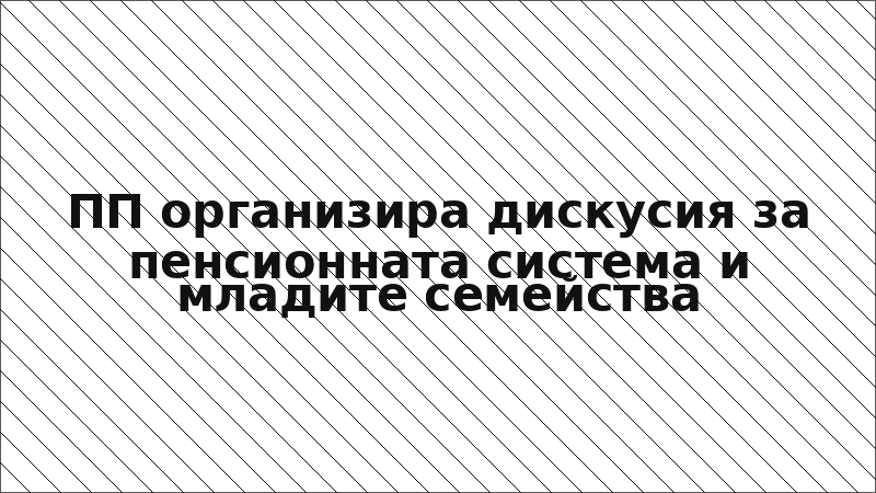 ПП организира дискусия за пенсионната система и младите семейства
