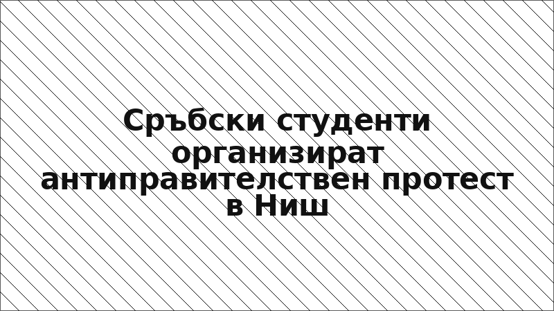 Сръбски студенти организират антиправителствен протест в Ниш