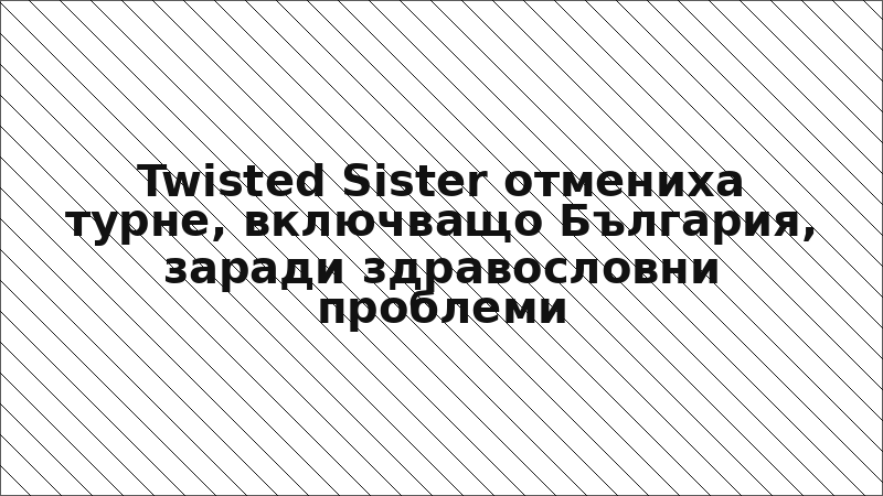 Twisted Sister отмениха турне, включващо България, заради здравословни проблеми