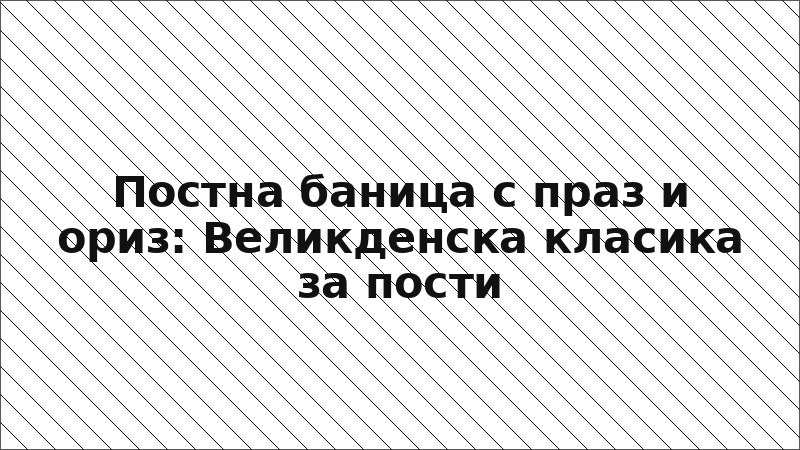 Постна баница с праз и ориз: Великденска класика за пости