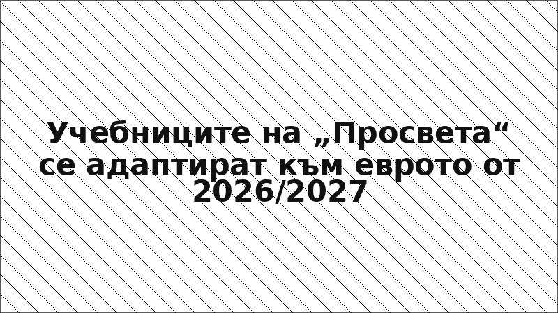 Учебниците на „Просвета“ се адаптират към еврото от 2026/2027