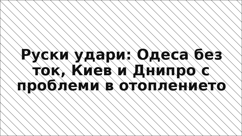 Руски удари: Одеса без ток, Киев и Днипро с проблеми в отоплението
