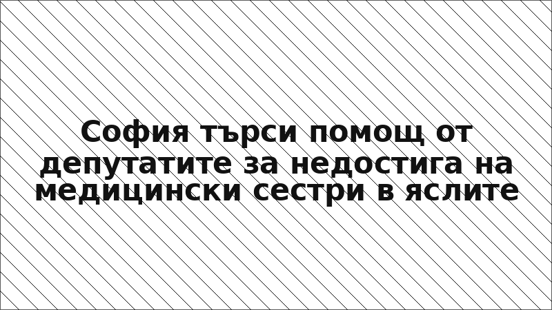 София търси помощ от депутатите за недостига на медицински сестри в яслите