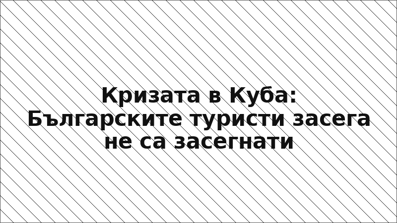 Кризата в Куба: Българските туристи засега не са засегнати