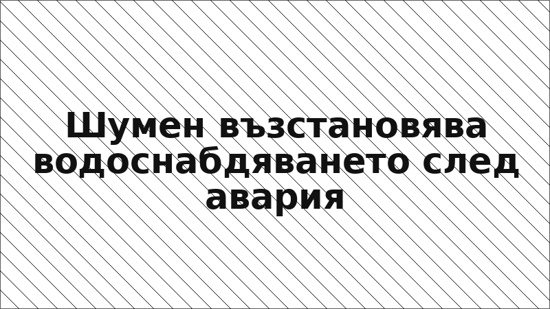 Шумен възстановява водоснабдяването след авария